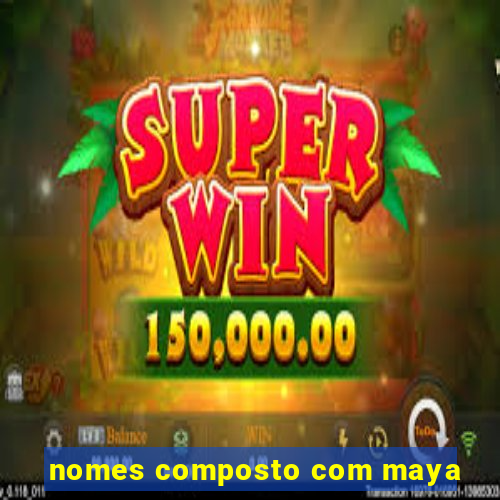 nomes composto com maya